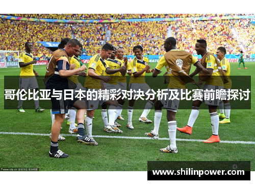 哥伦比亚与日本的精彩对决分析及比赛前瞻探讨