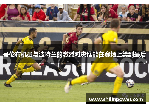 哥伦布机员与波特兰的激烈对决谁能在赛场上笑到最后