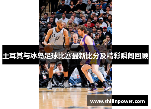 土耳其与冰岛足球比赛最新比分及精彩瞬间回顾