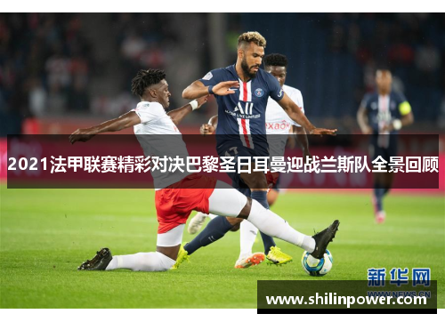 2021法甲联赛精彩对决巴黎圣日耳曼迎战兰斯队全景回顾