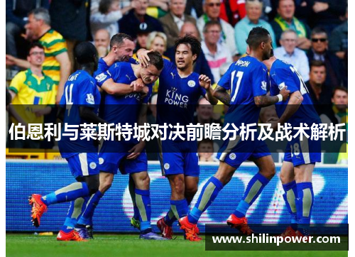 伯恩利与莱斯特城对决前瞻分析及战术解析