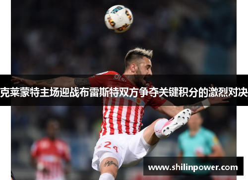 克莱蒙特主场迎战布雷斯特双方争夺关键积分的激烈对决