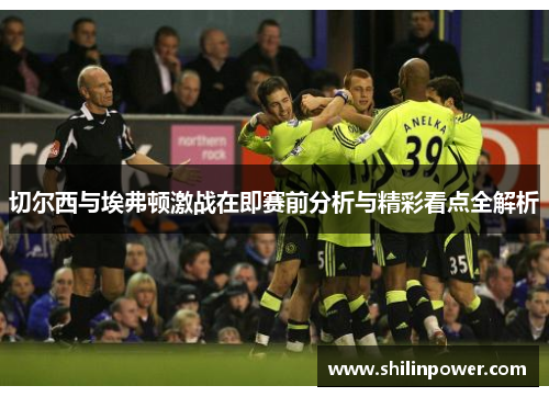 切尔西与埃弗顿激战在即赛前分析与精彩看点全解析