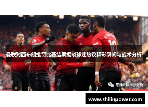 曼联对西布朗维奇比赛结果揭晓球迷热议精彩瞬间与战术分析
