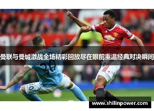 曼联与曼城激战全场精彩回放尽在眼前重温经典对决瞬间