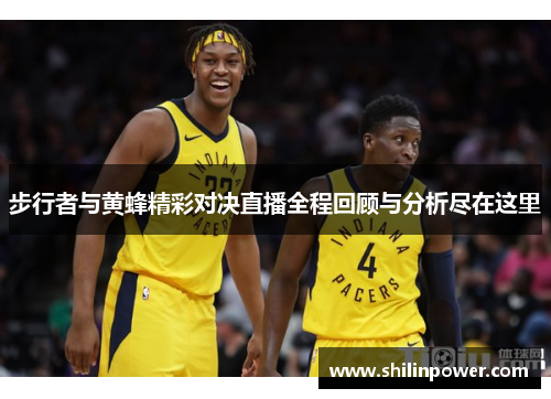 步行者与黄蜂精彩对决直播全程回顾与分析尽在这里